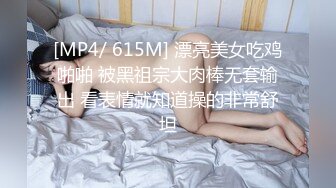 [MP4/ 615M] 漂亮美女吃鸡啪啪 被黑祖宗大肉棒无套输出 看表情就知道操的非常舒坦