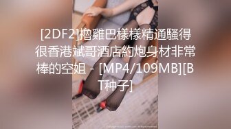 [2DF2]擼雞巴樣樣精通騷得很香港斌哥酒店約炮身材非常棒的空姐 - [MP4/109MB][BT种子]