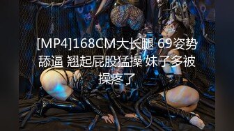 [MP4]168CM大长腿 69姿势舔逼 翘起屁股猛操 妹子多被操疼了