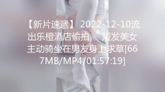 【新片速遞】 2022-12-10流出乐橙酒店偷拍❤️短发美女主动骑坐在男友身上求草[667MB/MP4/01:57:19]