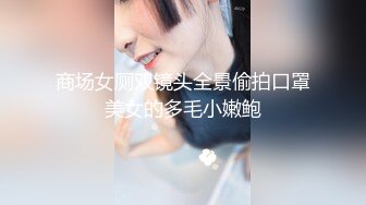 商场女厕双镜头全景偷拍口罩美女的多毛小嫩鲍