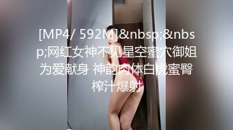 [MP4/ 592M]&nbsp;&nbsp;网红女神不见星空蜜穴御姐为爱献身 神韵肉体白虎蜜臀榨汁爆射