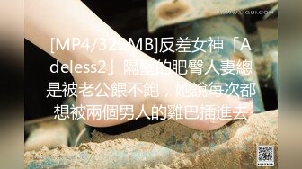 [MP4/322MB]反差女神「Adeless2」隔壁的肥臀人妻總是被老公餵不飽，她說每次都想被兩個男人的雞巴插進去