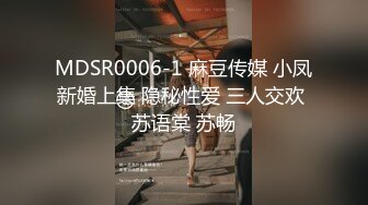 MDSR0006-1 麻豆传媒 小凤新婚上集 隐秘性爱 三人交欢 苏语棠 苏畅