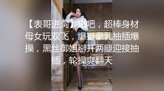 【表哥进洞】来吧，超棒身材母女玩双飞，爆挺豪乳抽插爆操，黑丝御姐掰开两腿迎接抽插，轮操爽翻天