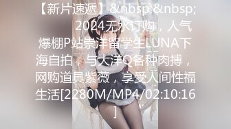 【新片速遞】&nbsp;&nbsp;❣️❣️2024无水订购，人气爆棚P站崇洋留学生LUNA下海自拍，与大洋Q各种肉搏，网购道具紫薇，享受人间性福生活[2280M/MP4/02:10:16]