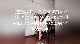 【重磅福利】全網稀缺資源??最新高端淫妻私密群内部福利Vol.19 人前女神 人後母狗 淫亂女神篇