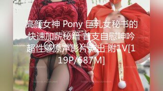 高颜女神 Pony 巨乳女秘书的快速加薪秘籍 首支自慰呻吟超性感原声影片流出 附1V[119P/687M]