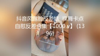 抖音风露脸反差婊  裸舞卡点自慰反差合集【1000 v】 (1396)