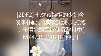 [2DF2] 七夕夜婉拒的少妇今晚来补偿，酒店吃饭聊天打炮，干得她飘飘欲仙沉醉其中[MP4/353MB][BT种子]