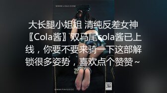 大长腿小姐姐 清纯反差女神〖Cola酱〗双马尾cola酱已上线，你要不要来骑一下这部解锁很多姿势，喜欢点个赞赞～