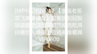 [MP4]STP26217 【幸福老哥双飞美臀骚女】跪着翘起屁股舔逼叠罗汉舔屌扣穴轮流吃JB扶腰后入爆操上位骑乘换着操 VIP0600