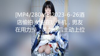 [MP4/280MB]2023-6-26酒店偷拍 女生在玩手机，男友在用力操，美女最后主动上位配合