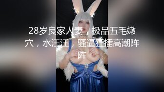 28岁良家人妻，极品五毛嫩穴，水汪汪，骚逼狂插高潮阵阵