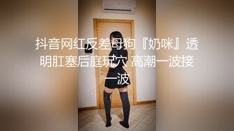 抖音网红反差母狗『奶咪』透明肛塞后庭玩穴 高潮一波接一波