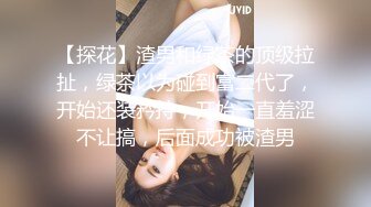 【探花】渣男和绿茶的顶级拉扯，绿茶以为碰到富二代了，开始还装矜持，开始一直羞涩不让搞，后面成功被渣男