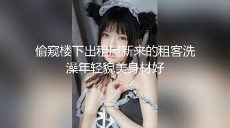 偷窥楼下出租屋新来的租客洗澡年轻貌美身材好