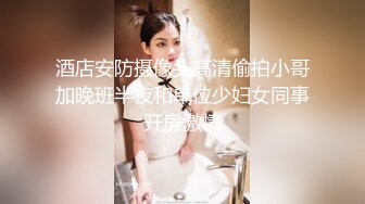 酒店安防摄像头高清偷拍小哥加晚班半夜和单位少妇女同事开房激情