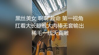 黑丝美女 啊啊 救命 第一视角扛着大长腿被大肉棒无套输出 稀毛一线天真嫩