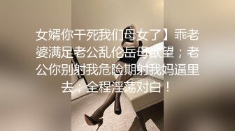 女婿你干死我们母女了】乖老婆满足老公乱伦岳母欲望；老公你别射我危险期射我妈逼里去；全程淫荡对白！