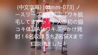 (中文字幕) [sdmm-073] ノースリーブ女子限定「ワキ脱毛してますか？」人生初の脇コキ体験ALLワキぶっかけ発射！6名収録うち2名SEXまで口説けました！