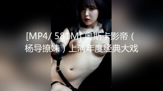 [MP4/ 581M] 奥斯卡影帝（杨导撩妹）上演年度经典大戏