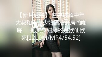 【新片速遞】 监控破解中年大叔和丰满少妇酒店开房啪啪啪❤️把美少妇舔的是欲仙欲死[1210M/MP4/54:52]