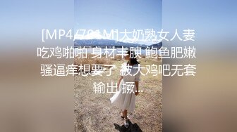 [MP4/701M]大奶熟女人妻吃鸡啪啪 身材丰腴 鲍鱼肥嫩 骚逼痒想要了 被大鸡吧无套输出 撅...