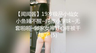 【闻闻酱】19岁极品小仙女 小鱼睡不醒~纯欲小学妹~无套啪啪~邻家女神好心疼被干惨了 (5)