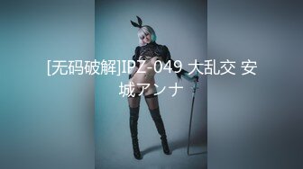 [无码破解]IPZ-049 大乱交 安城アンナ