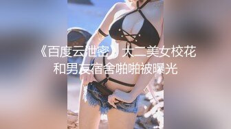 《百度云泄密》大二美女校花和男友宿舍啪啪被曝光