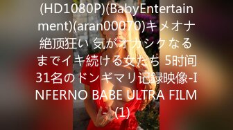 (HD1080P)(BabyEntertainment)(aran00070)キメオナ絶顶狂い 気がオカシクなるまでイキ続ける女たち 5时间31名のドンギマリ记録映像-INFERNO BABE ULTRA FILM-  (1)