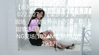 【新片速遞】【新片速遞】2022.2.27，【吴梦梦】第一现场，艳星女神亲自下场，校园情色巨制，教师诱惑群P，NG笑场[1024MB/MP4/02:29:17]