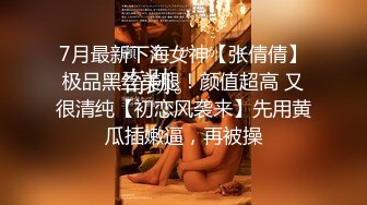 7月最新下海女神【张倩倩】极品黑丝美腿！颜值超高 又很清纯【初恋风袭来】先用黄瓜插嫩逼，再被操