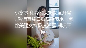 小水水 和异地大奶女友开房，激情互舔口爆高潮喷水，黑丝美腿女神极度淫骚 潮喷不停