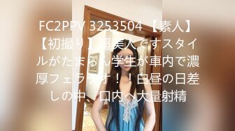 FC2PPV 3253504 【素人】【初撮り】超美人ですスタイルがたまらん学生が車内で濃厚フェラチオ！！白昼の日差しの中、口内へ大量射精