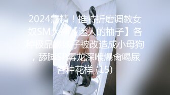 2024震精！推特折磨调教女奴SM大神【迷人的柚子】各种极品嫩妹子被改造成小母狗，舔脚SP毒龙深喉爆肏喝尿各种花样 (15)