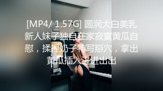 [MP4/ 1.57G] 圆润大白美乳新人妹子独自在家寂寞黄瓜自慰，揉捏奶子特写掰穴，拿出黄瓜插入进进出出