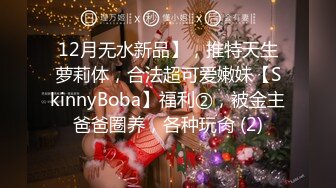 12月无水新品】，推特天生萝莉体，合法超可爱嫩妹【SkinnyBoba】福利②，被金主爸爸圈养，各种玩肏 (2)