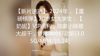 【新片速遞】 2024年，【重磅核弹】20岁女大学生，【奶妮】VIP福利，邻家小妹被大叔干，娇嫩呻吟好动听[3.05G/MP4/35:24]