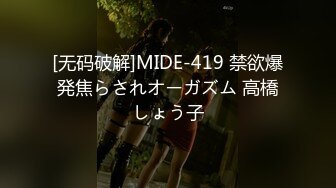 [无码破解]MIDE-419 禁欲爆発焦らされオーガズム 高橋しょう子