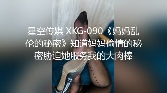 星空传媒 XKG-090《妈妈乱伦的秘密》知道妈妈偷情的秘密胁迫她服务我的大肉棒