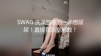 SWAG 洗澡慰慰的一半想尿尿！直接在浴室解放！