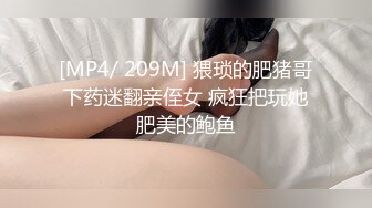 [MP4/ 209M] 猥琐的肥猪哥下药迷翻亲侄女 疯狂把玩她肥美的鲍鱼