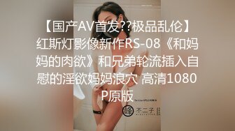 【国产AV首发??极品乱伦】红斯灯影像新作RS-08《和妈妈的肉欲》和兄弟轮流插入自慰的淫欲妈妈浪穴 高清1080P原版