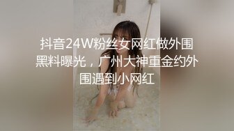 抖音24W粉丝女网红做外围黑料曝光，广州大神重金约外围遇到小网红