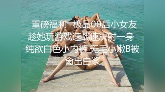 ✨重磅福利✨极品00后小女友 趁她玩游戏速战速决射一身 纯欲白色小内裤 无毛小嫩B被肏出白浆