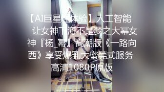 【AI巨星性体验】人工智能❤️让女神下海不是梦之大幂女神『杨_幂』高潮版《一路向西》享受爆乳大蜜莞式服务 高清1080P原版