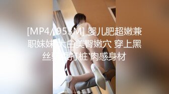 [MP4/ 953M] 婴儿肥超嫩兼职妹妹 大白美臀嫩穴 穿上黑丝骑乘打桩 肉感身材