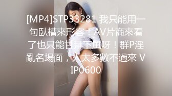 [MP4]STP33281 我只能用一句臥槽來形容！AV片商來看了也只能甘拜下風呀！群P淫亂名場面，人太多數不過來 VIP0600